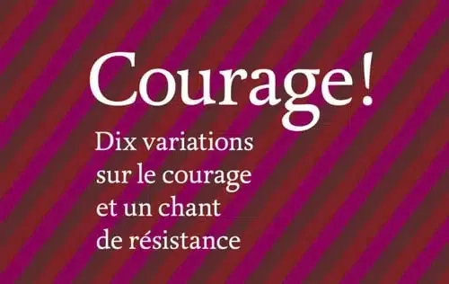 Courage ! Dix varia­tions sur le cou­rage et un chant de résistance